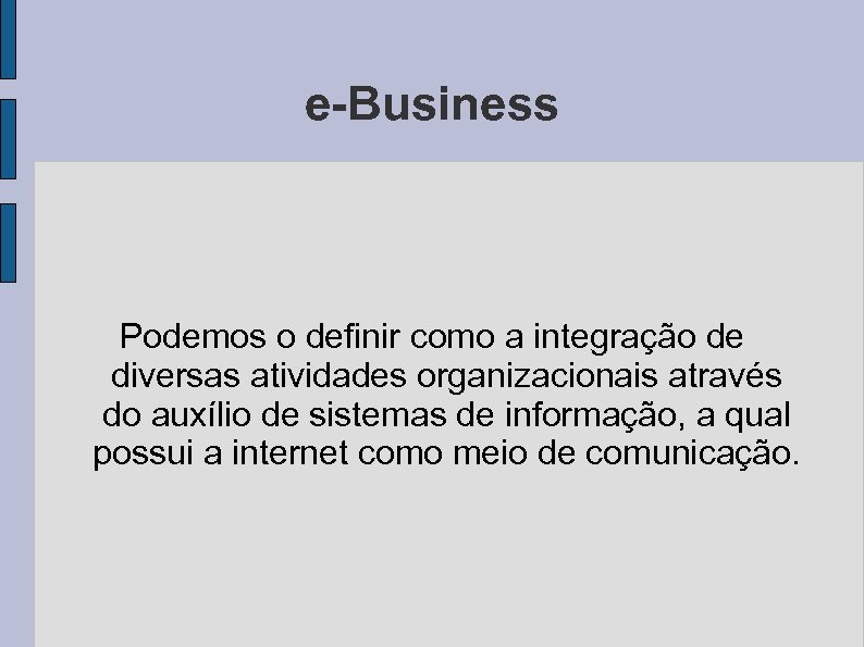 e-Business Podemos o definir como a integração de diversas atividades organizacionais através do auxílio