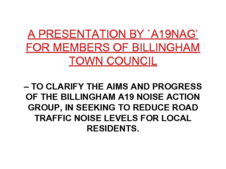 A PRESENTATION BY `A 19 NAG’ FOR MEMBERS OF BILLINGHAM TOWN COUNCIL – TO