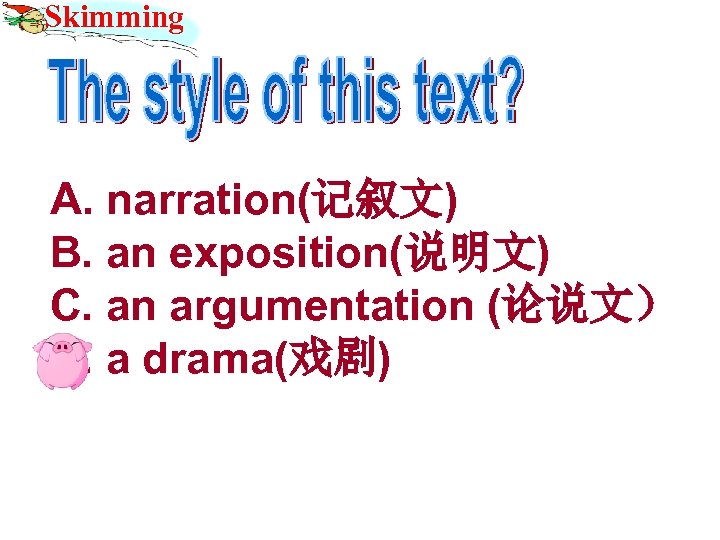 Skimming A. narration(记叙文) B. an exposition(说明文) C. an argumentation (论说文） D. a drama(戏剧) 