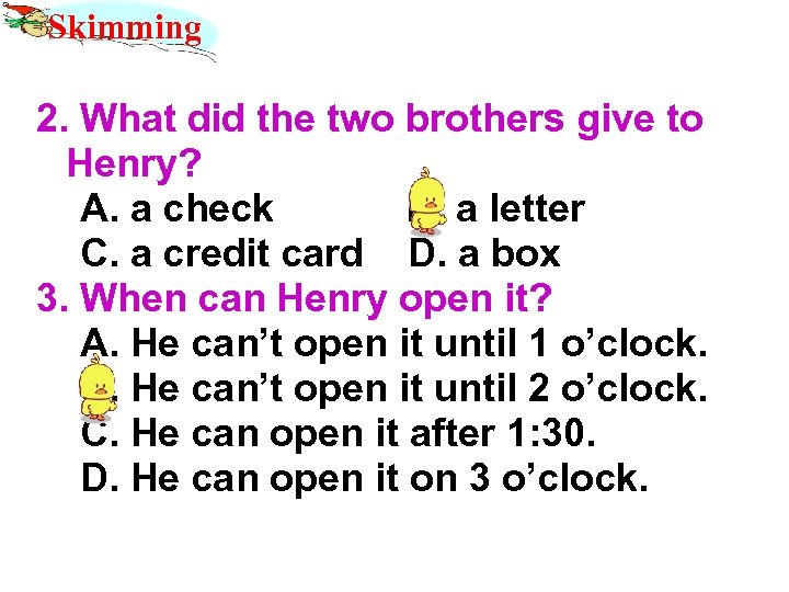 Skimming 2. What did the two brothers give to Henry? A. a check B.