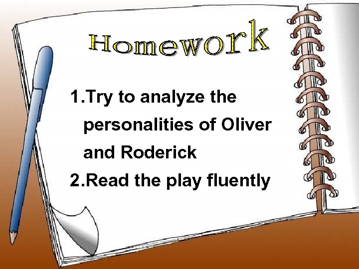 1. Try to analyze the personalities of Oliver and Roderick 2. Read the play