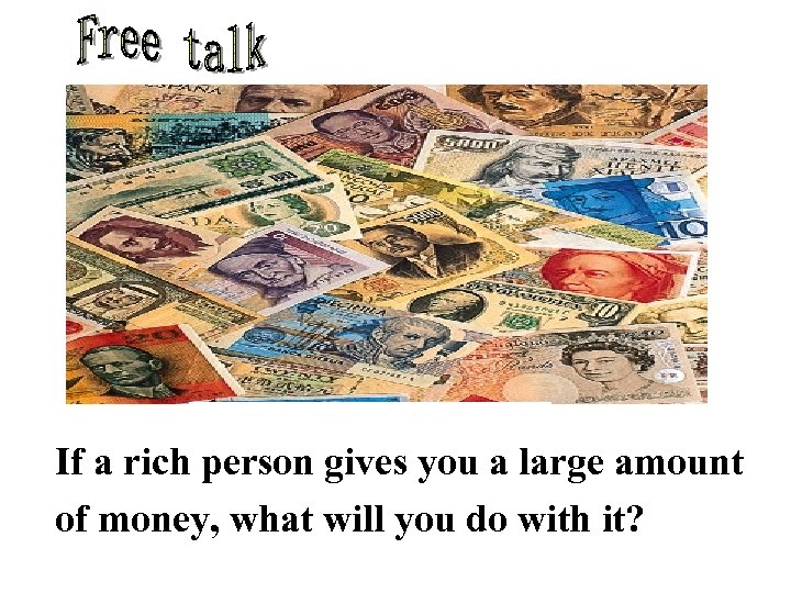 If a rich person gives you a large amount of money, what will you