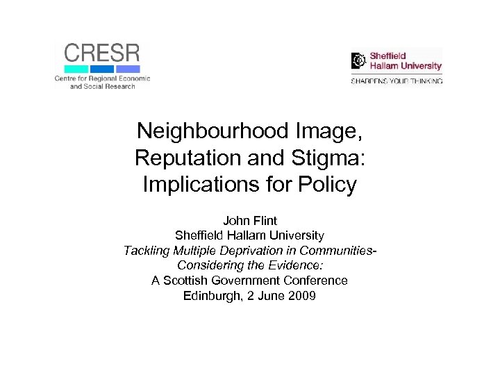 Neighbourhood Image, Reputation and Stigma: Implications for Policy John Flint Sheffield Hallam University Tackling