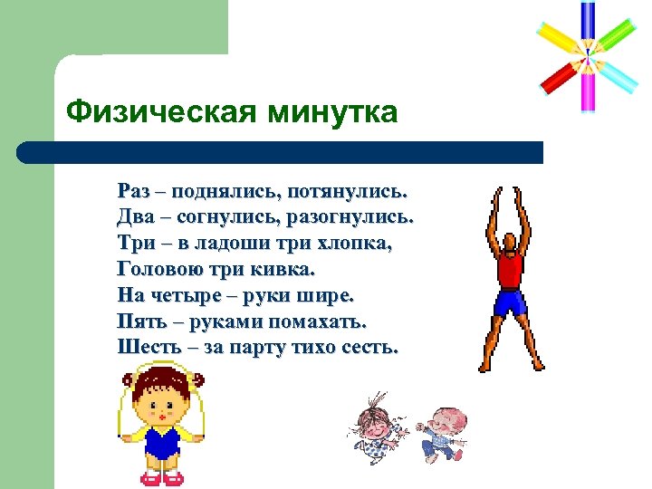 Физическая минутка Раз – поднялись, потянулись. Два – согнулись, разогнулись. Три – в ладоши