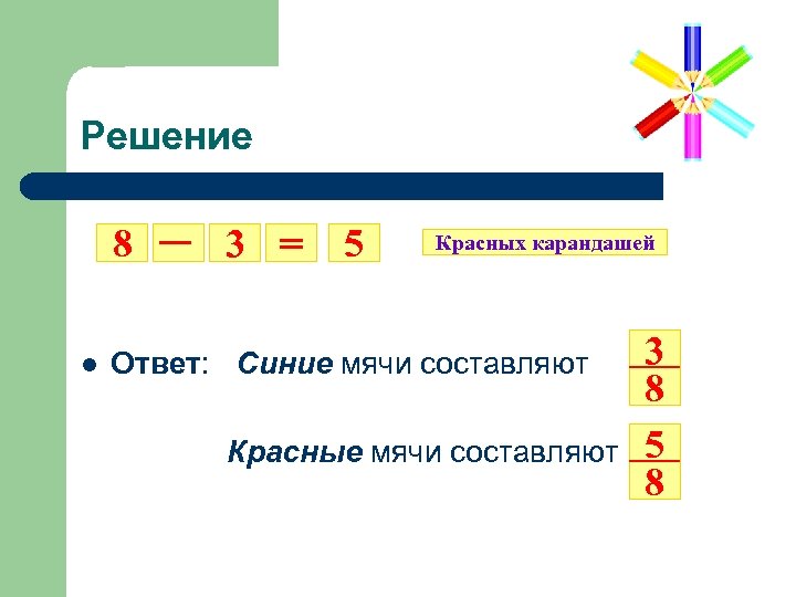 Решение 8 l 3 = 5 Красных карандашей Ответ: Синие мячи составляют Красные мячи