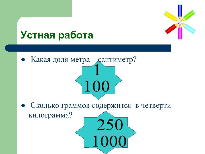 Устная работа l l Какая доля метра – сантиметр? Сколько граммов содержится в четверти