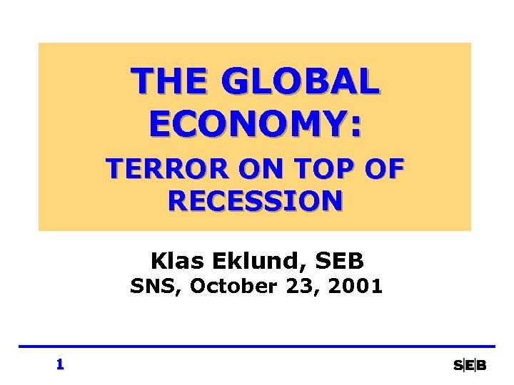 THE GLOBAL ECONOMY: TERROR ON TOP OF RECESSION Klas Eklund, SEB SNS, October 23,