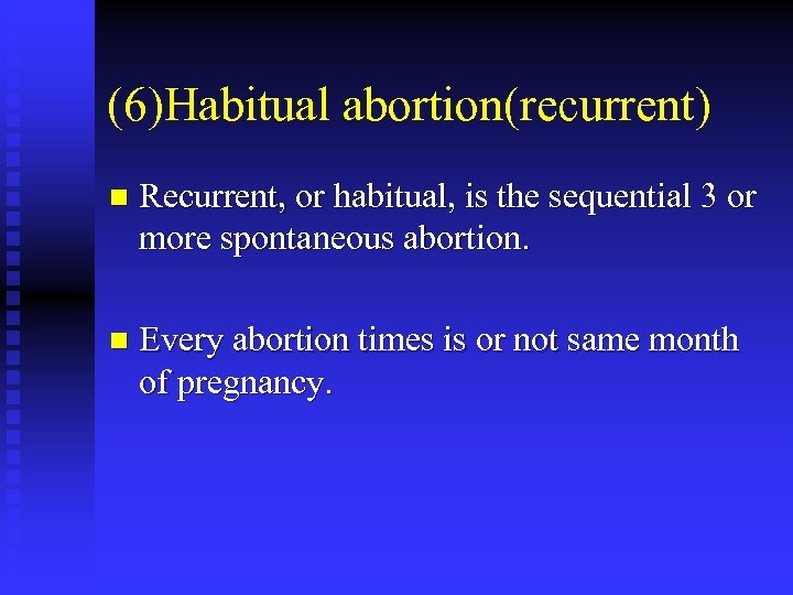 (6)Habitual abortion(recurrent) n Recurrent, or habitual, is the sequential 3 or more spontaneous abortion.