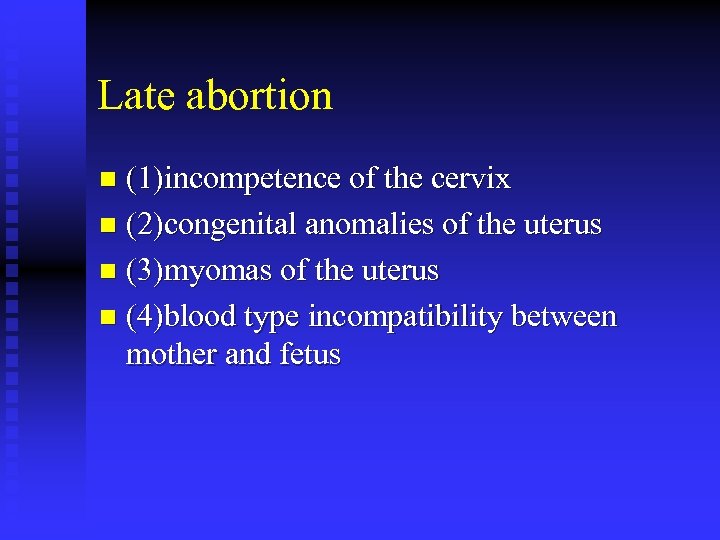 Late abortion (1)incompetence of the cervix n (2)congenital anomalies of the uterus n (3)myomas