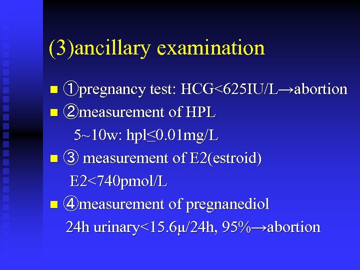 (3)ancillary examination ①pregnancy test: HCG<625 IU/L→abortion n ②measurement of HPL 5~10 w: hpl≤ 0.