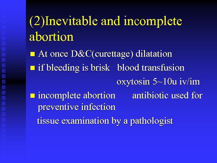 (2)Inevitable and incomplete abortion At once D&C(curettage) dilatation n if bleeding is brisk blood