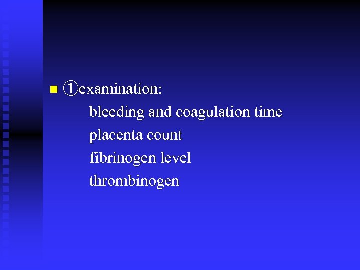 n ①examination: bleeding and coagulation time placenta count fibrinogen level thrombinogen 