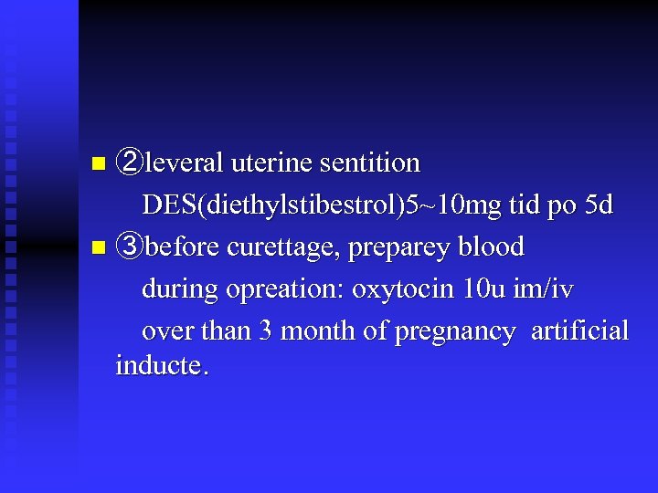 ②leveral uterine sentition DES(diethylstibestrol)5~10 mg tid po 5 d n ③before curettage, preparey blood