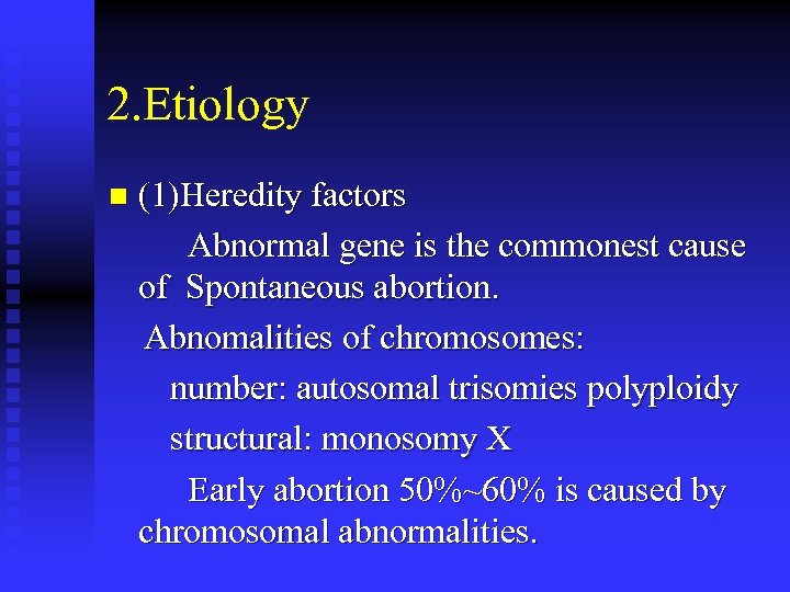 2. Etiology n (1)Heredity factors Abnormal gene is the commonest cause of Spontaneous abortion.