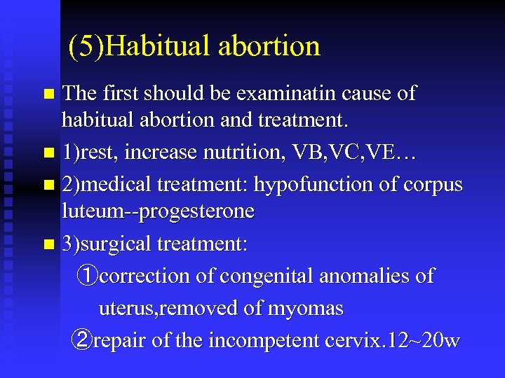 (5)Habitual abortion The first should be examinatin cause of habitual abortion and treatment. n