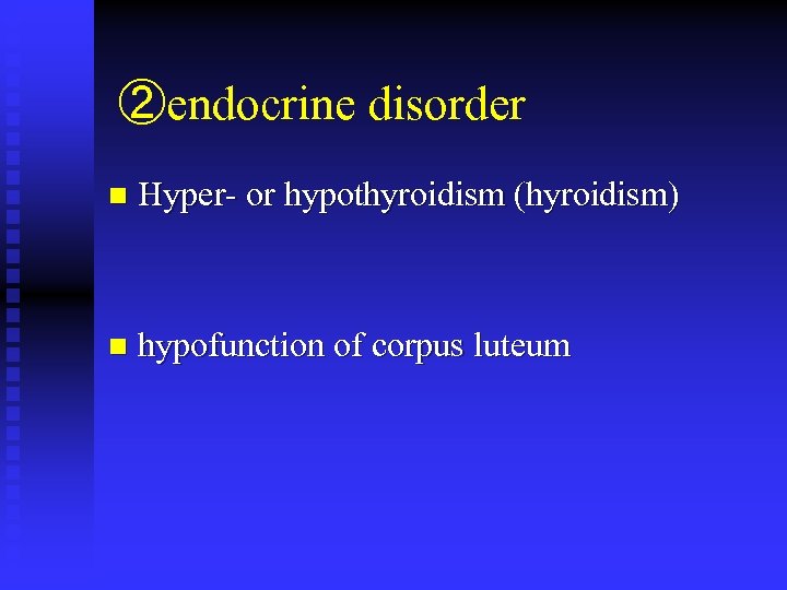 ②endocrine disorder n Hyper- or hypothyroidism (hyroidism) n hypofunction of corpus luteum 