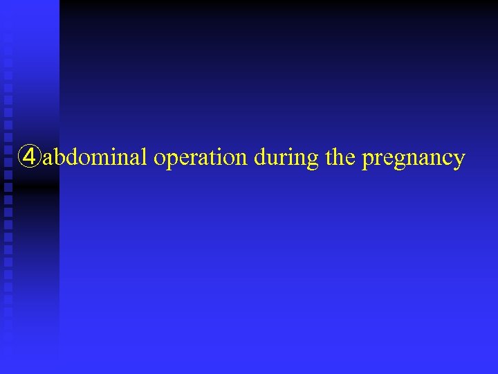 ④abdominal operation during the pregnancy 