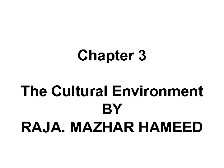 Chapter 3 The Cultural Environment BY RAJA. MAZHAR HAMEED 