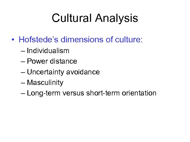 Cultural Analysis • Hofstede’s dimensions of culture: – Individualism – Power distance – Uncertainty