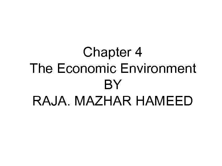Chapter 4 The Economic Environment BY RAJA. MAZHAR HAMEED 