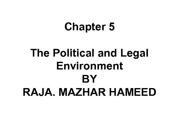 Chapter 5 The Political and Legal Environment BY RAJA. MAZHAR HAMEED 