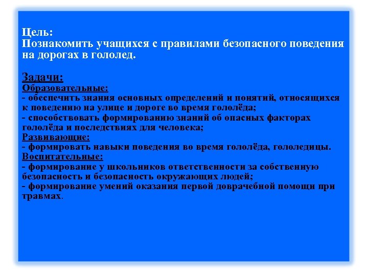 Цель: Познакомить учащихся с правилами безопасного поведения на дорогах в гололед. Задачи: Образовательные: -