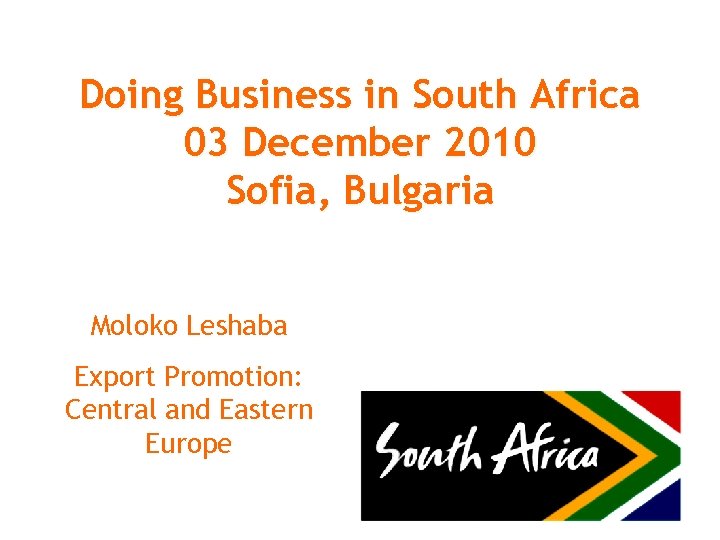 Doing Business in South Africa 03 December 2010 Sofia, Bulgaria Moloko Leshaba Export Promotion: