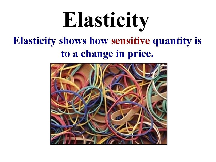 Elasticity shows how sensitive quantity is to a change in price. 