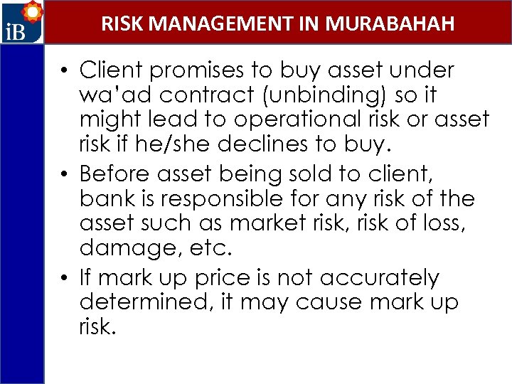RISK MANAGEMENT IN MURABAHAH • Client promises to buy asset under wa’ad contract (unbinding)