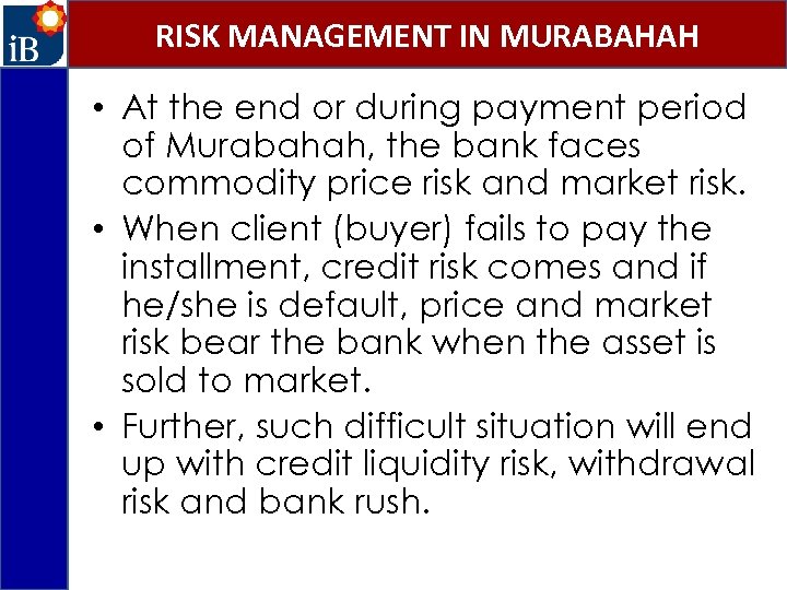RISK MANAGEMENT IN MURABAHAH • At the end or during payment period of Murabahah,
