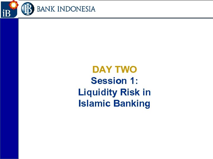 24 DAY TWO Session 1: Liquidity Risk in Islamic Banking 