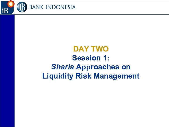33 DAY TWO Session 1: Sharia Approaches on Liquidity Risk Management 