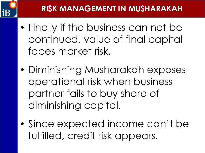 RISK MANAGEMENT IN MUSHARAKAH • Finally if the business can not be continued, value