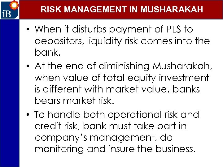 RISK MANAGEMENT IN MUSHARAKAH • When it disturbs payment of PLS to depositors, liquidity