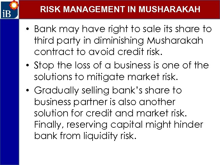 RISK MANAGEMENT IN MUSHARAKAH • Bank may have right to sale its share to