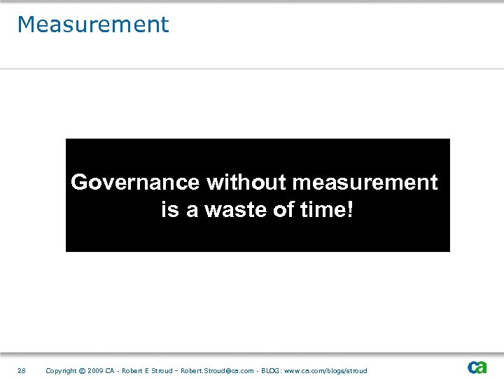 Measurement Governance without measurement is a waste of time! 28 Copyright © 2009 CA
