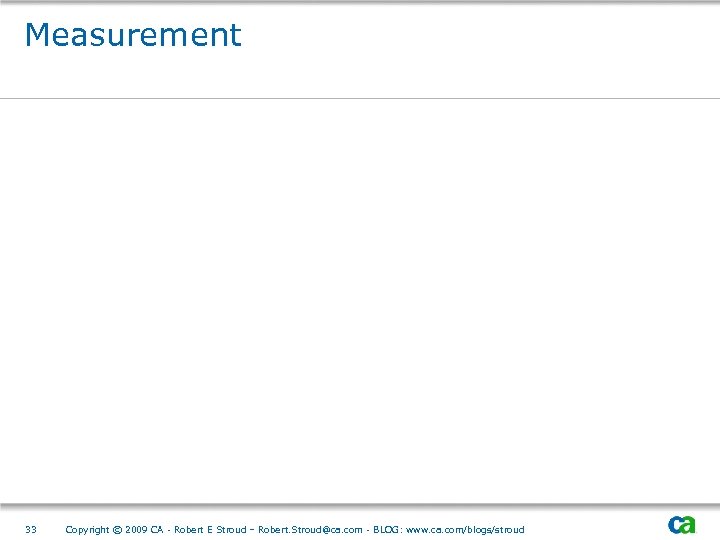 Measurement 33 Copyright © 2009 CA - Robert E Stroud – Robert. Stroud@ca. com