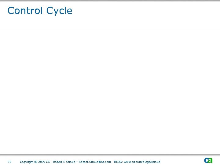 Control Cycle 36 Copyright © 2009 CA - Robert E Stroud – Robert. Stroud@ca.