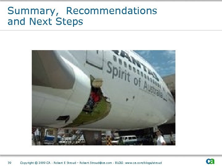 Summary, Recommendations and Next Steps 39 Copyright © 2009 CA - Robert E Stroud