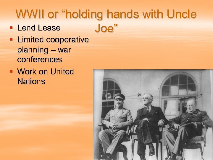WWII or “holding hands with Uncle § Lend Lease Joe” § Limited cooperative planning