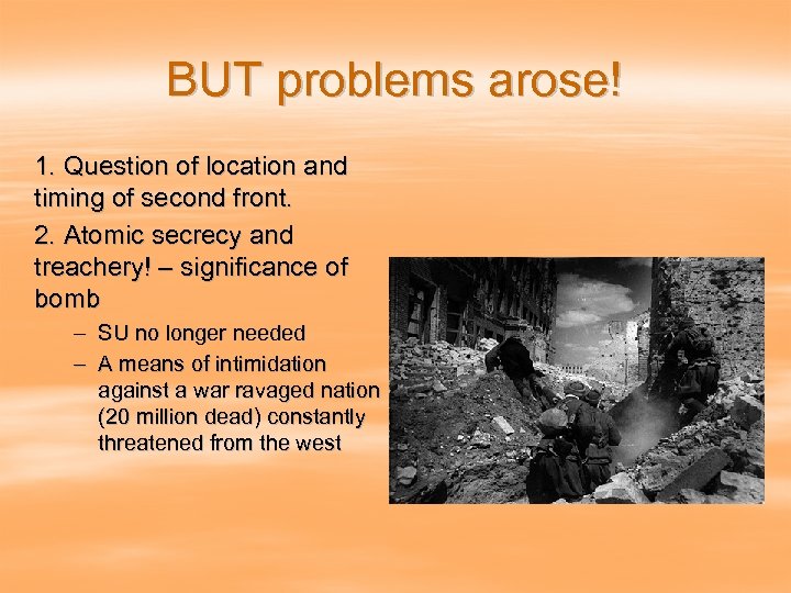 BUT problems arose! 1. Question of location and timing of second front. 2. Atomic