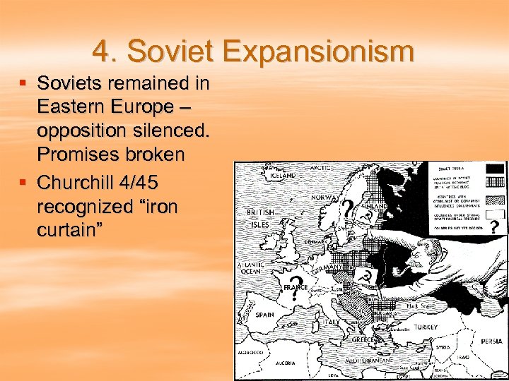 4. Soviet Expansionism § Soviets remained in Eastern Europe – opposition silenced. Promises broken