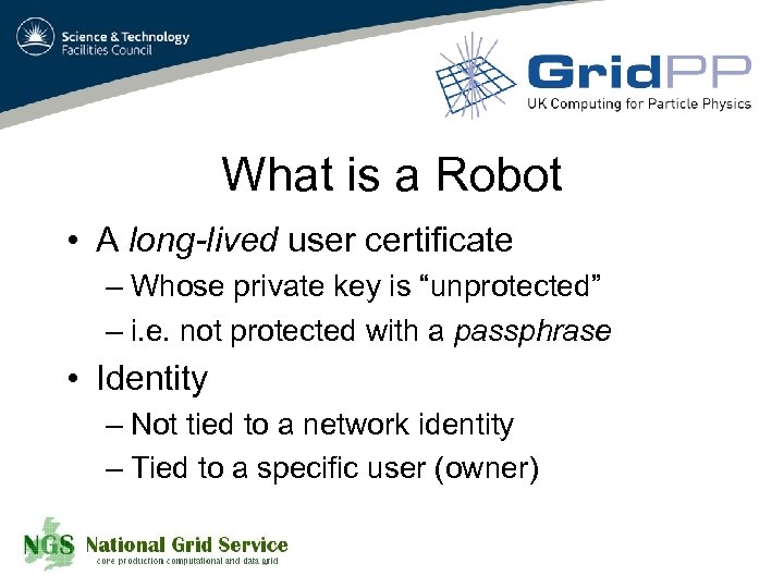 What is a Robot • A long-lived user certificate – Whose private key is