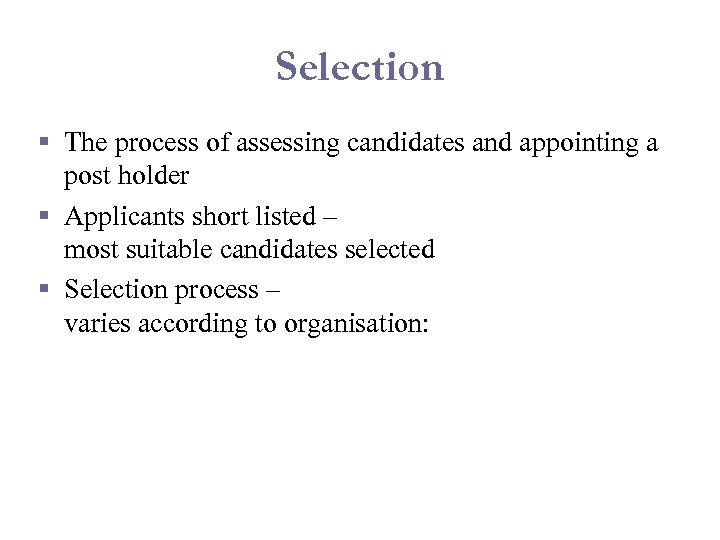 Selection § The process of assessing candidates and appointing a post holder § Applicants