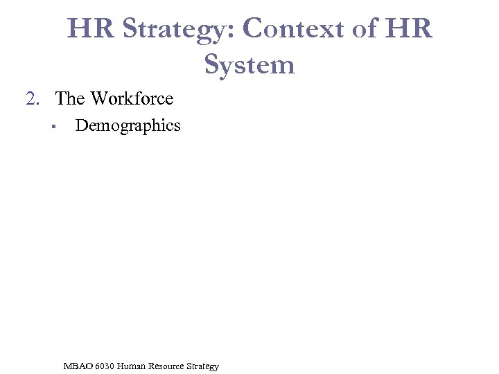 HR Strategy: Context of HR System 2. The Workforce § Demographics MBAO 6030 Human