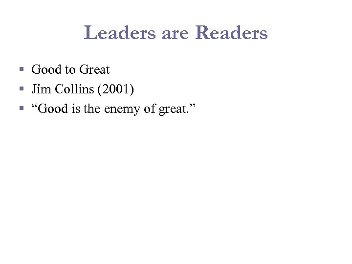 Leaders are Readers § Good to Great § Jim Collins (2001) § “Good is