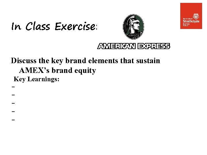 In Class Exercise: Discuss the key brand elements that sustain AMEX’s brand equity Key