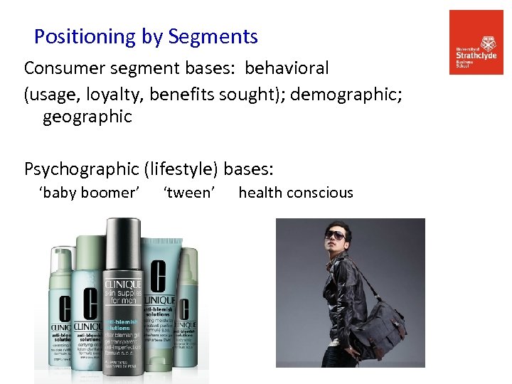 Positioning by Segments Consumer segment bases: behavioral (usage, loyalty, benefits sought); demographic; geographic Psychographic