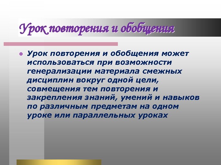 Урок повторения и обобщения l Урок повторения и обобщения может использоваться при возможности генерализации