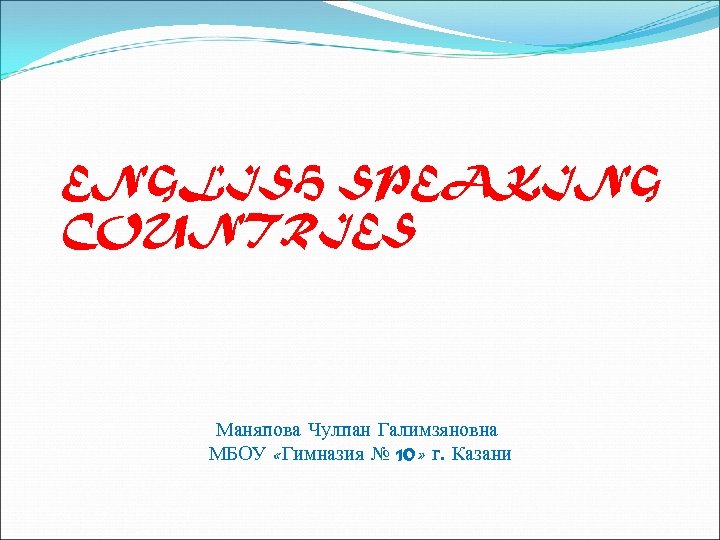 ENGLISH SPEAKING COUNTRIES Маняпова Чулпан Галимзяновна МБОУ «Гимназия № 10» г. Казани 